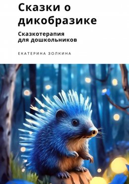 Скачать книгу Сказки о Дикобразике. Сказкотерапия для дошкольников