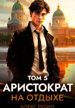 Скачать книгу Аристократ на отдыхе. Том 5