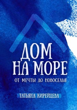 Скачать книгу Дом на море: от мечты до новоселья