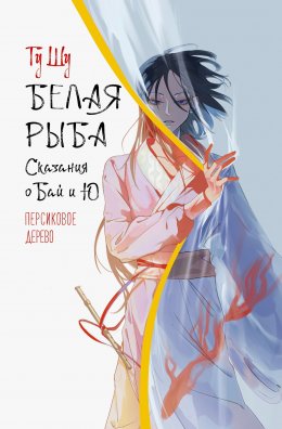 Скачать книгу Белая рыба. Сказания о Бай и Ю. Персиковое дерево