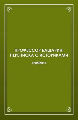 Скачать книгу Профессор Башарин. Переписка с историками (1943-1989 гг.)