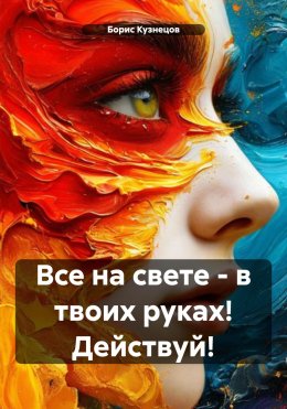 Скачать книгу Все на свете – в твоих руках! Действуй!