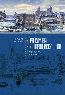 Скачать книгу Игра случая в истории искусства. Генерируй то, генерируй это