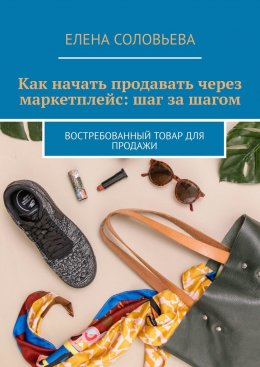 Скачать книгу Как начать продавать через маркетплейс: шаг за шагом. Востребованный товар для продажи