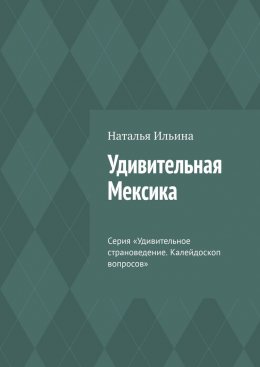 Скачать книгу Удивительная Мексика. Серия «Удивительное страноведение. Калейдоскоп вопросов»