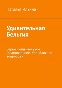 Скачать книгу Удивительная Бельгия. Серия «Удивительное страноведение. Калейдоскоп вопросов»