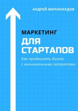 Скачать книгу Маркетинг для стартапов. Как продвигать бизнес с минимальными затратами