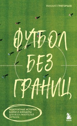 Скачать книгу Футбол без границ. Невероятные истории, байки и анекдоты для всех любителей футбола