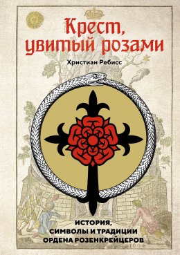 Скачать книгу Крест, увитый розами. История, символы и традиции ордена розенкрейцеров