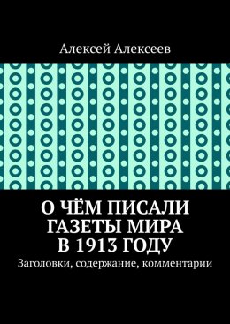 Скачать книгу О чём писали газеты мира в 1913 году. Заголовки, содержание, комментарии