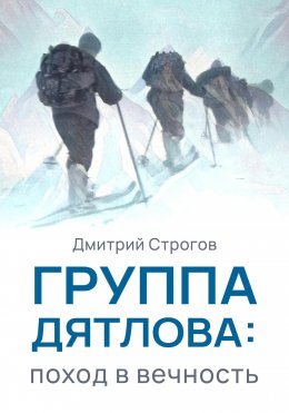 Скачать книгу Группа Дятлова: поход в вечность