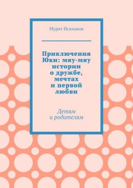 Скачать книгу Приключения Юки: мяу-мяу истории о дружбе, мечтах и первой любви. Детям и родителям