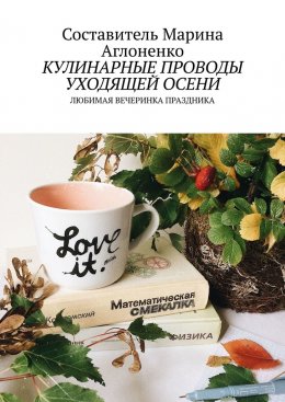 Скачать книгу Кулинарные проводы уходящей осени. Любимая вечеринка праздника