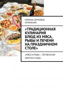 Скачать книгу «Традиционная кулинария блюд из мяса, рыбы и печени на праздничном столе». «Мясо и рыба – это вкусная закуска и еда»