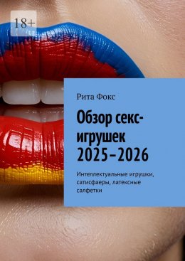 Скачать книгу Обзор секс-игрушек 2025–2026. Интеллектуальные игрушки, сатисфаеры, латексные салфетки