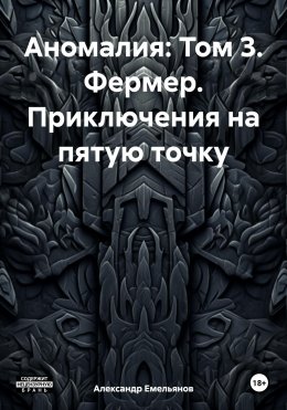 Скачать книгу Аномалия: Том 3. Фермер. Приключения на пятую точку