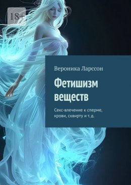 Скачать книгу Фетишизм веществ. Секс-влечение к сперме, крови, сквирту и т. д.