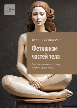 Скачать книгу Фетишизм частей тела. Секс-влечение к ступням, животу, груди и пр.