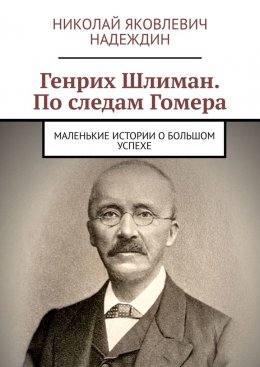 Скачать книгу Генрих Шлиман. По следам Гомера. Маленькие истории о большом успехе