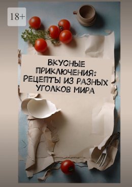 Скачать книгу Вкусные приключения: Рецепты из разных уголков мира