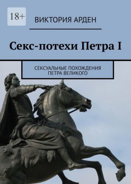 Скачать книгу Секс-потехи Петра I. Сексуальные похождения Петра Великого