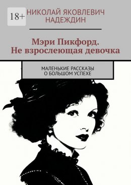 Скачать книгу Мэри Пикфорд. Не взрослеющая девочка. Маленькие рассказы о большом успехе