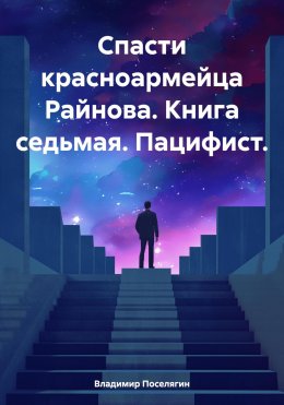 Скачать книгу Спасти красноармейца Райнова. Книга седьмая. Пацифист.