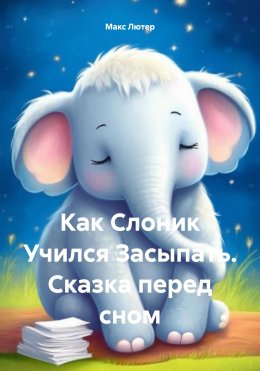 Скачать книгу Как Слоник Учился Засыпать. Сказка перед сном