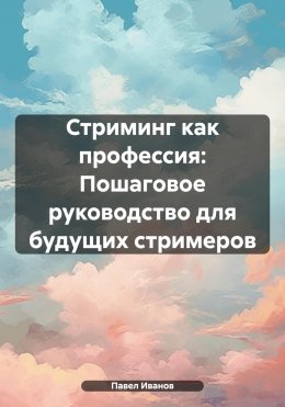 Скачать книгу Стриминг как профессия: Пошаговое руководство для будущих стримеров