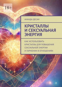 Скачать книгу Кристаллы и сексуальная энергия. Как использовать кристаллы для повышения сексуальной энергии и гармонии в отношениях