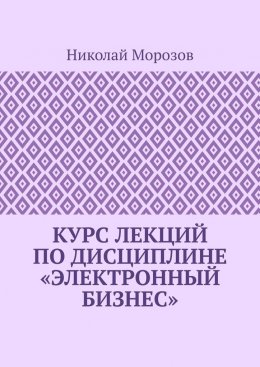 Скачать книгу Курс лекций по дисциплине «Электронный бизнес»