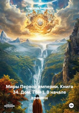 Скачать книгу Миры Первой империи. Книга 34. Дом. Том 1. В начале времен