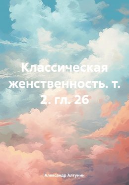 Скачать книгу Классическая женственность. т. 2. гл. 26