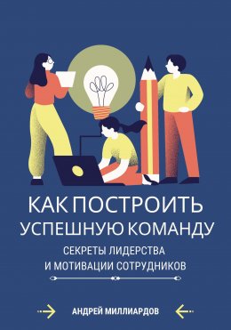 Скачать книгу Как построить успешную команду. Секреты лидерства и мотивации сотрудников