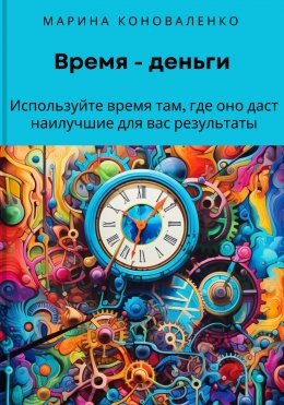 Скачать книгу Время – деньги. Используйте время там, где оно даст наилучшие для вас результаты