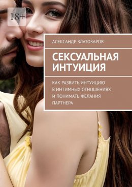 Скачать книгу Сексуальная интуиция. Как развить интуицию в интимных отношениях и понимать желания партнера