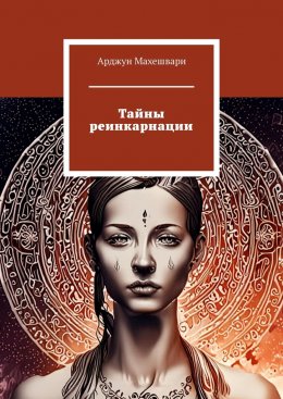 Скачать книгу Тайны реинкарнации. Путешествие души сквозь время и пространства