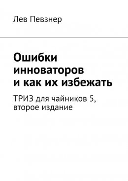 Скачать книгу Ошибки инноваторов, и как их избежать. ТРИЗ для чайников – 5, второе издание