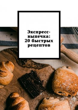 Скачать книгу Экспресс-выпечка: 20 быстрых рецептов