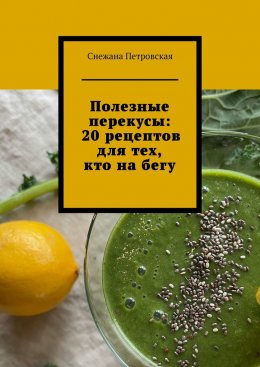 Скачать книгу Полезные перекусы: 20 рецептов для тех, кто на бегу