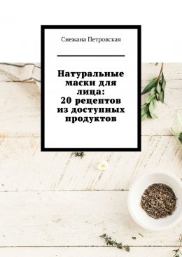 Скачать книгу Натуральные маски для лица: 20 рецептов из доступных продуктов