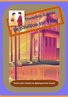 Скачать книгу Théophile Gautier. Le pavillon sur l'eau. Книга для чтения на французском языке