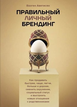 Скачать книгу Правильный Личный Брендинг. Как продавать быстрее, чаще, легче, больше и дороже, сменить окружение, социальный статус и выстроить новые отношения с родственниками