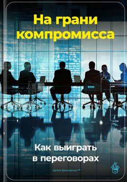 Скачать книгу На грани компромисса: Как выиграть в переговорах