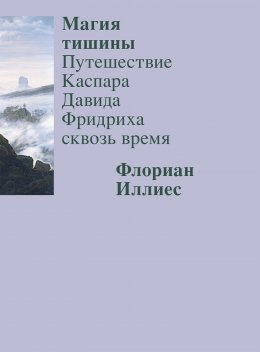 Скачать книгу Магия тишины. Путешествие Каспара Давида Фридриха сквозь время