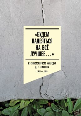 Скачать книгу «Будем надеяться на всё лучшее…» Из эпистолярного наследия Д. С. Лихачева. 1938–1999