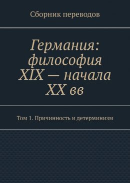 Скачать книгу Германия: философия XIX – начала XX вв. Сборник переводов. Том 1. Причинность и детерминизм