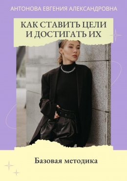 Скачать книгу Как ставить цели и достигать их. Базовая методика