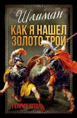 Скачать книгу Шлиман. Как я нашел золото Трои