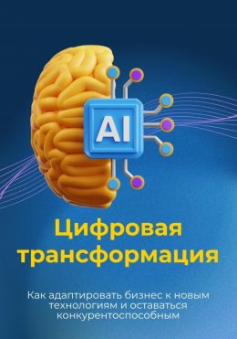 Скачать книгу Цифровая трансформация. Как адаптировать бизнес к новым технологиям и оставаться конкурентоспособным